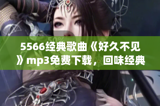 5566经典歌曲《好久不见》mp3免费下载，回味经典情歌的好时光