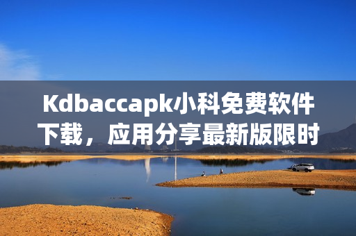 Kdbaccapk小科免费软件下载，应用分享最新版限时免费获取