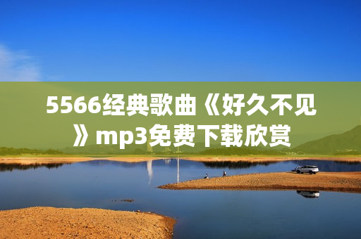 5566经典歌曲《好久不见》mp3免费下载欣赏