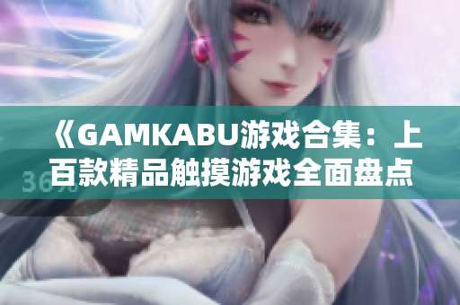 《GAMKABU游戏合集：上百款精品触摸游戏全面盘点，让你畅玩无限乐趣！》