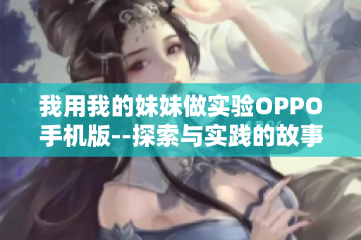 我用我的妹妹做实验OPPO手机版--探索与实践的故事