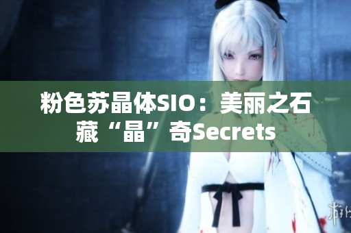 粉色苏晶体SIO：美丽之石藏“晶”奇Secrets