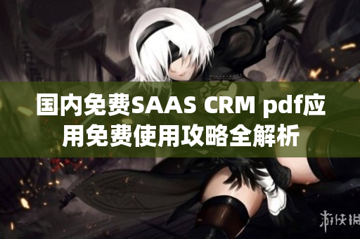 国内免费SAAS CRM pdf应用免费使用攻略全解析