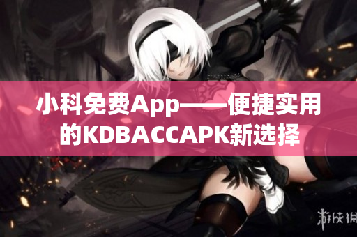 小科免费App——便捷实用的KDBACCAPK新选择