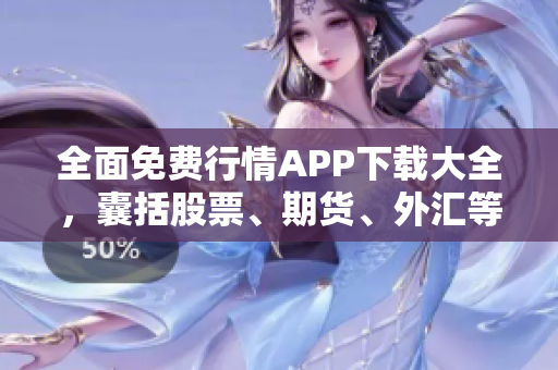 全面免费行情APP下载大全，囊括股票、期货、外汇等行情数据