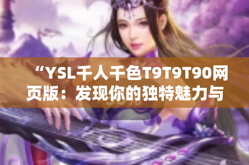 “YSL千人千色T9T9T90网页版：发现你的独特魅力与个性的绝佳方式”