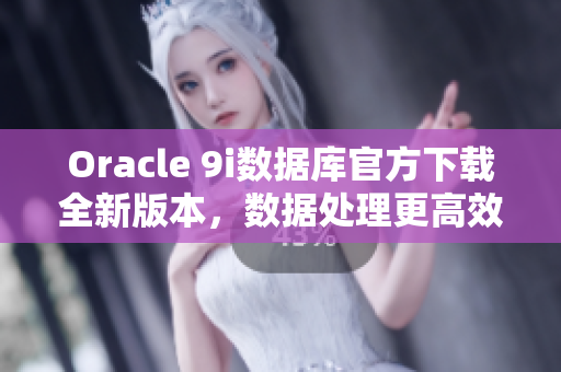 Oracle 9i数据库官方下载全新版本，数据处理更高效