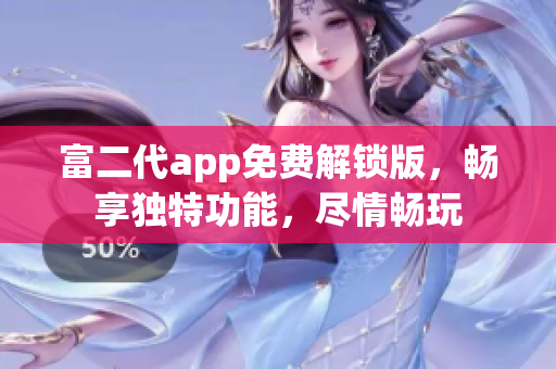 富二代app免费解锁版，畅享独特功能，尽情畅玩