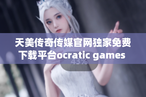 天美传奇传媒官网独家免费下载平台ocratic games 