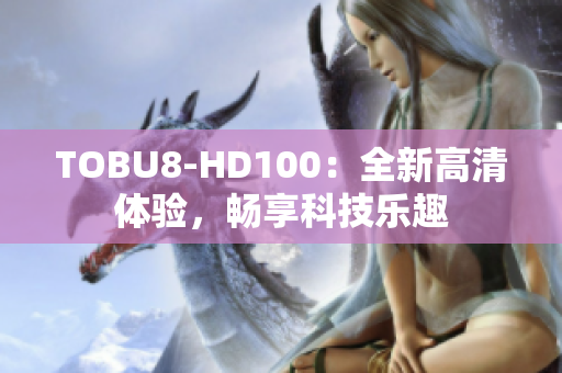 TOBU8-HD100：全新高清体验，畅享科技乐趣