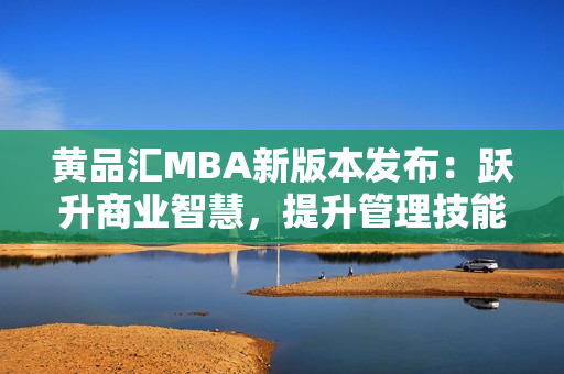 黄品汇MBA新版本发布：跃升商业智慧，提升管理技能