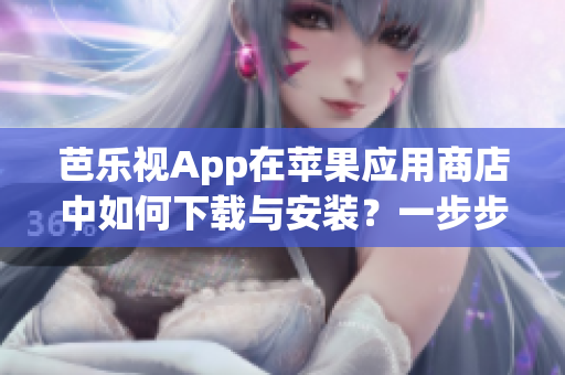 芭乐视App在苹果应用商店中如何下载与安装？一步步教你安装官方版！