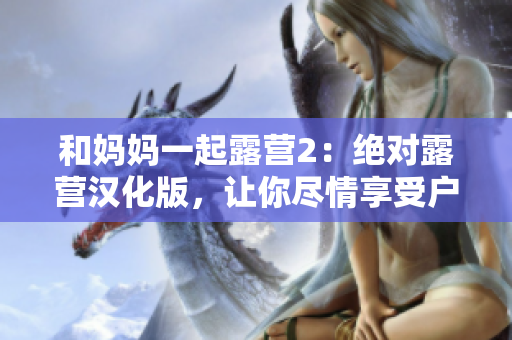 和妈妈一起露营2：绝对露营汉化版，让你尽情享受户外乐趣