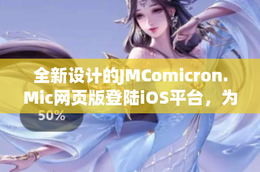 全新设计的JMComicron.Mic网页版登陆iOS平台，为用户提供更便捷的阅读体验