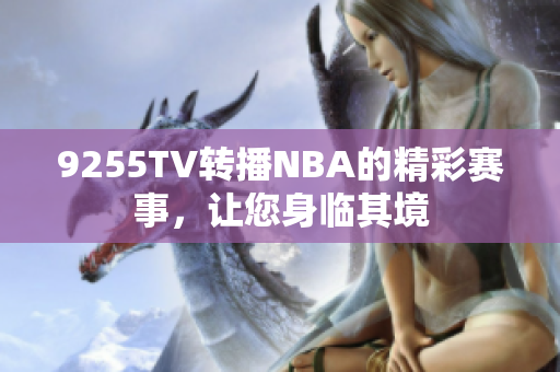 9255TV转播NBA的精彩赛事，让您身临其境