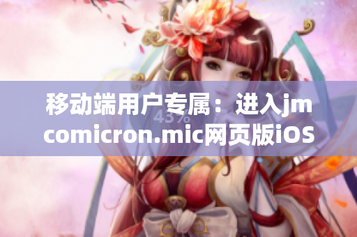 移动端用户专属：进入jmcomicron.mic网页版iOS版，全新体验等您来！