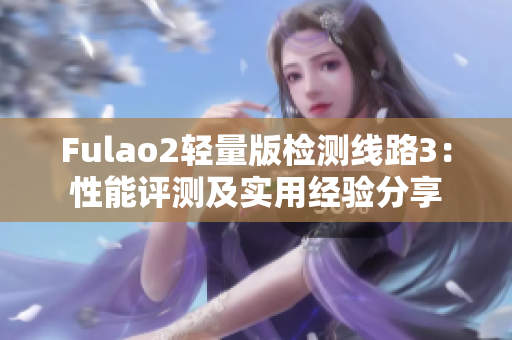 Fulao2轻量版检测线路3：性能评测及实用经验分享