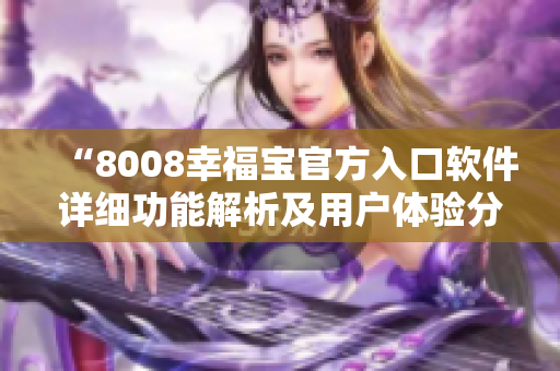 “8008幸福宝官方入口软件详细功能解析及用户体验分享”