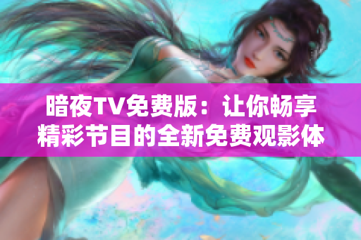 暗夜TV免费版：让你畅享精彩节目的全新免费观影体验