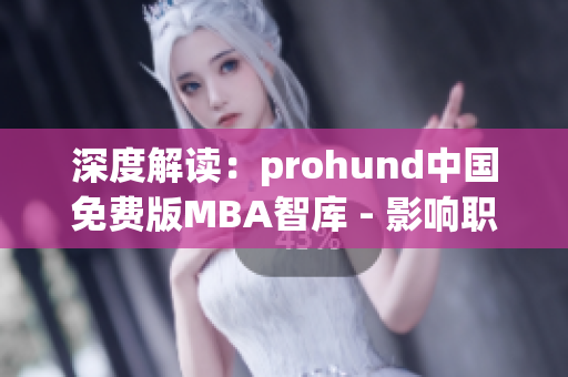 深度解读：prohund中国免费版MBA智库 - 影响职业发展的关键资源