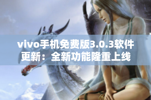 vivo手机免费版3.0.3软件更新：全新功能隆重上线