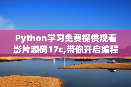 Python学习免费提供观看影片源码17c,带你开启编程之旅【最新版】