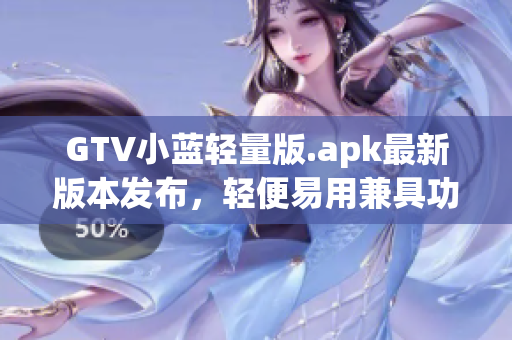 GTV小蓝轻量版.apk最新版本发布，轻便易用兼具功能强大