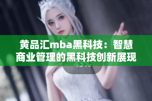 黄品汇mba黑科技：智慧商业管理的黑科技创新展现