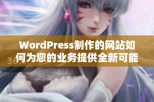 WordPress制作的网站如何为您的业务提供全新可能性