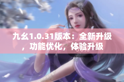 九幺1.0.31版本：全新升级，功能优化，体验升级