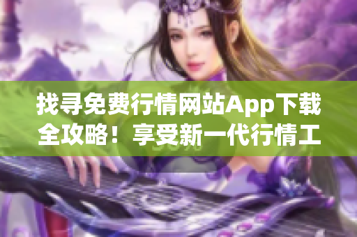 找寻免费行情网站App下载全攻略！享受新一代行情工具带来的投资便捷与乐趣