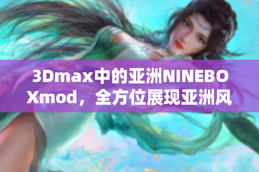 3Dmax中的亚洲NINEBOXmod，全方位展现亚洲风情