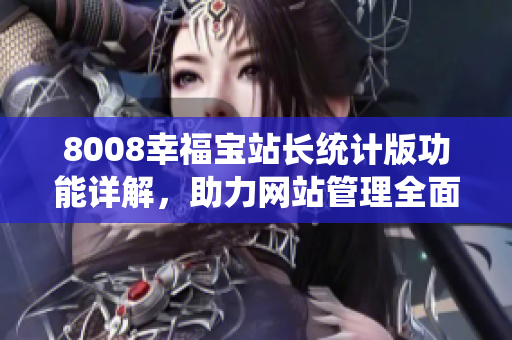 8008幸福宝站长统计版功能详解，助力网站管理全面提升