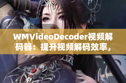 WMVideoDecoder视频解码器：提升视频解码效率，优化观影体验