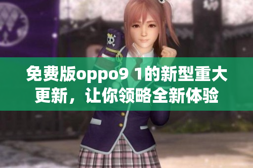 免费版oppo9 1的新型重大更新，让你领略全新体验