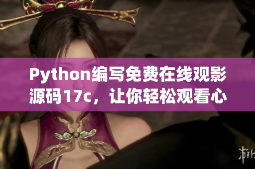 Python编写免费在线观影源码17c，让你轻松观看心仪电影