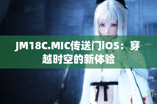 JM18C.MIC传送门iOS：穿越时空的新体验