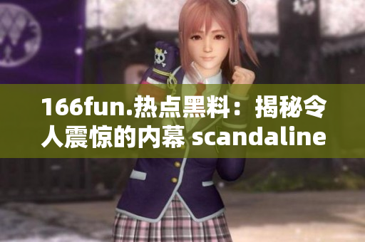 166fun.热点黑料：揭秘令人震惊的内幕 scandalinement