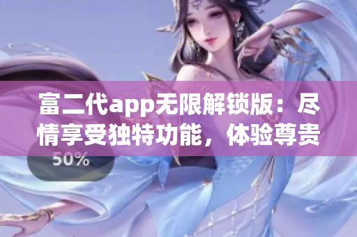 富二代app无限解锁版：尽情享受独特功能，体验尊贵待遇