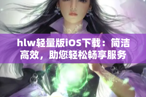 hlw轻量版iOS下载：简洁高效，助您轻松畅享服务