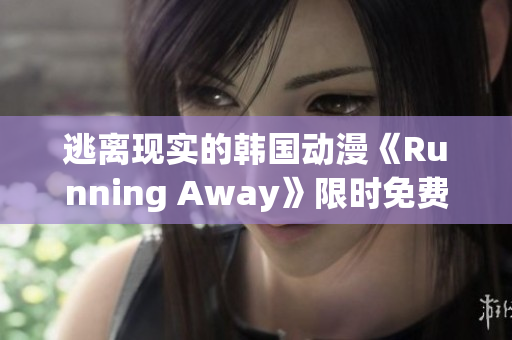 逃离现实的韩国动漫《Running Away》限时免费版限定放送