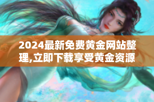 2024最新免费黄金网站整理,立即下载享受黄金资源大全