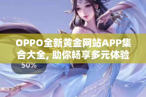 OPPO全新黄金网站APP集合大全, 助你畅享多元体验