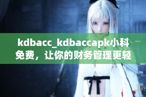 kdbacc_kdbaccapk小科免费，让你的财务管理更轻松