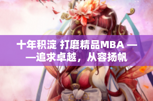 十年积淀 打磨精品MBA ——追求卓越，从容扬帆