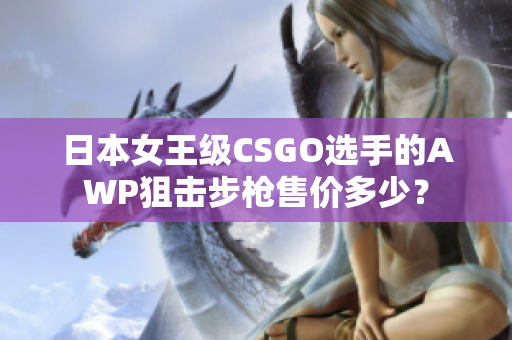 日本女王级CSGO选手的AWP狙击步枪售价多少？