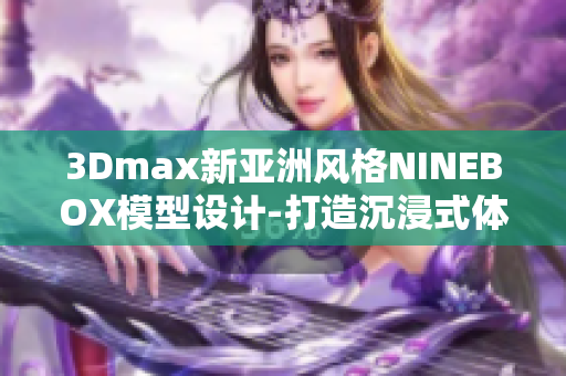 3Dmax新亚洲风格NINEBOX模型设计-打造沉浸式体验