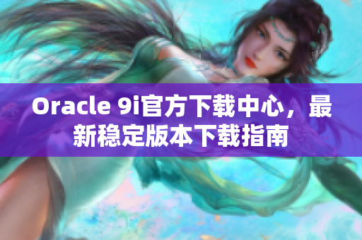 Oracle 9i官方下载中心，最新稳定版本下载指南