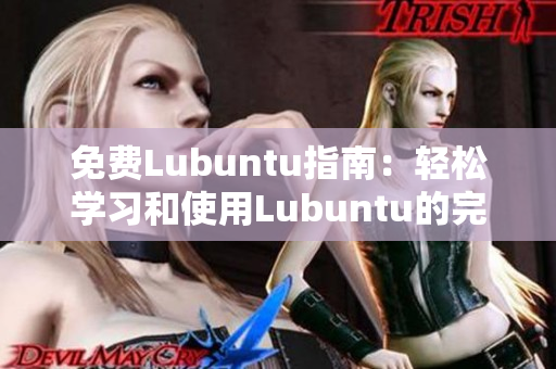 免费Lubuntu指南：轻松学习和使用Lubuntu的完整导航