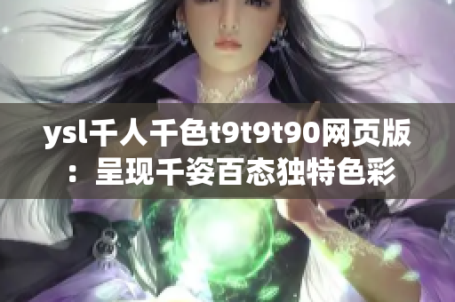 ysl千人千色t9t9t90网页版：呈现千姿百态独特色彩